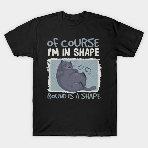 Of Course, I'm In Shape Round Is A Shape Funny Cat T-Shirt by Johnathan Allen Wilson